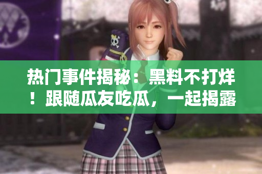 熱門事件揭秘：黑料不打烊！跟隨瓜友吃瓜，一起揭露重大事件！