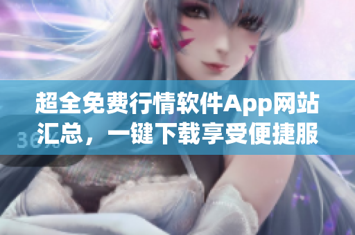 超全免費行情軟件App網(wǎng)站匯總，一鍵下載享受便捷服務(wù)