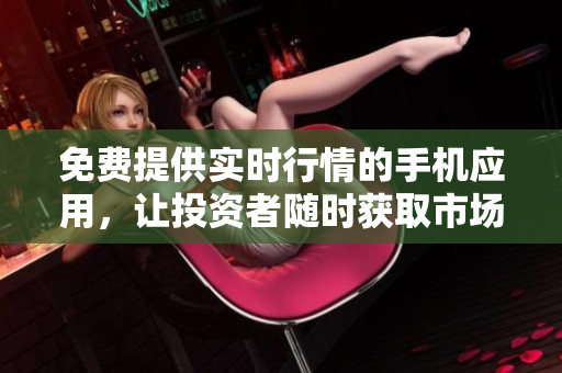 免費提供實時行情的手機應(yīng)用，讓投資者隨時獲取市場資訊