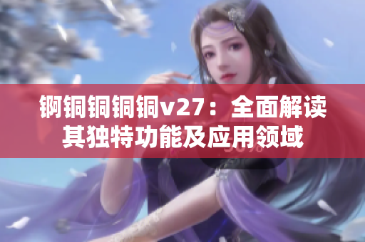 錒銅銅銅銅v27：全面解讀其獨特功能及應(yīng)用領(lǐng)域