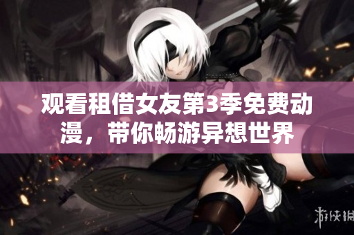 觀看租借女友第3季免費動漫，帶你暢游異想世界