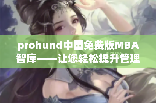 prohund中國免費版MBA智庫——讓您輕松提升管理技能