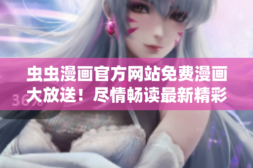 蟲蟲漫畫官方網(wǎng)站免費(fèi)漫畫大放送！盡情暢讀最新精彩漫畫作品！