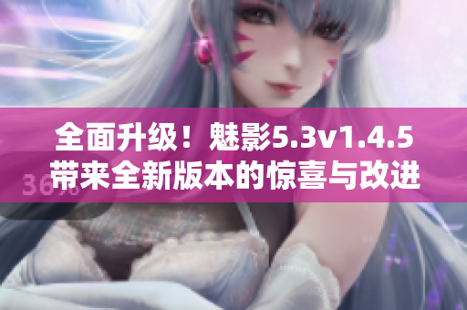 全面升級！魅影5.3v1.4.5帶來全新版本的驚喜與改進