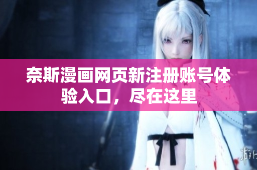奈斯漫畫網(wǎng)頁新注冊賬號體驗入口，盡在這里