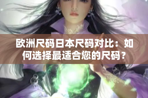 歐洲尺碼日本尺碼對比：如何選擇最適合您的尺碼？