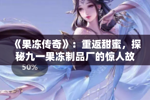 《果凍傳奇》：重返甜蜜，探秘九一果凍制品廠的驚人故事