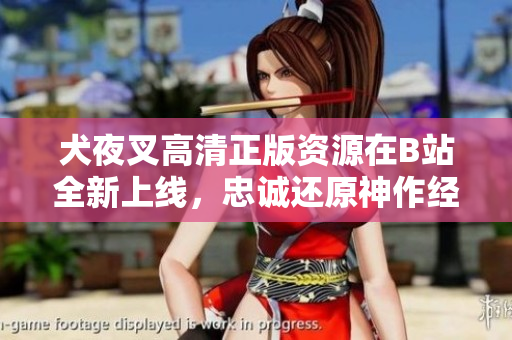 犬夜叉高清正版資源在B站全新上線，忠誠(chéng)還原神作經(jīng)典動(dòng)漫