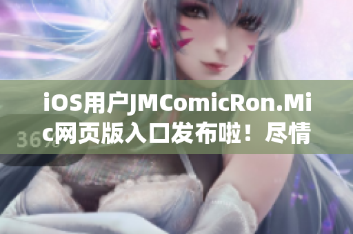 iOS用戶JMComicRon.Mic網(wǎng)頁版入口發(fā)布啦！盡情欣賞海量漫畫資源