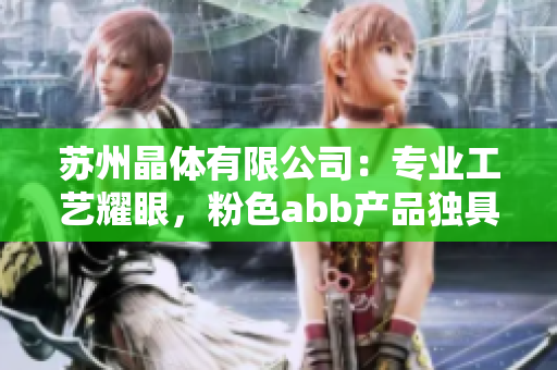 蘇州晶體有限公司：專業(yè)工藝耀眼，粉色abb產(chǎn)品獨(dú)具魅力