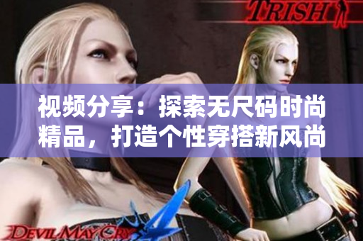 視頻分享：探索無尺碼時尚精品，打造個性穿搭新風尚