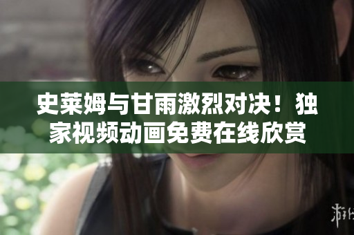 史萊姆與甘雨激烈對決！獨家視頻動畫免費在線欣賞