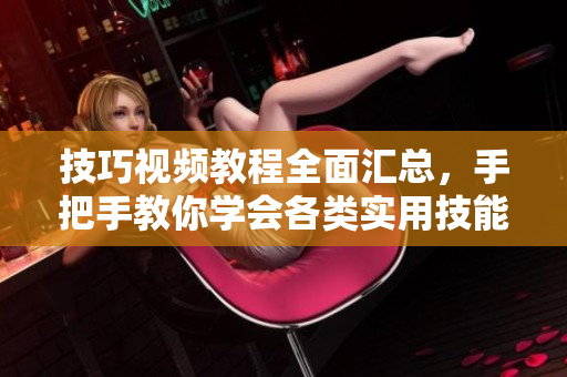 技巧視頻教程全面匯總，手把手教你學(xué)會(huì)各類實(shí)用技能