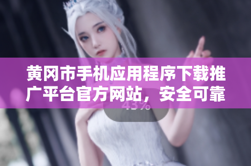 黃岡市手機(jī)應(yīng)用程序下載推廣平臺(tái)官方網(wǎng)站，安全可靠，一站式服務(wù)