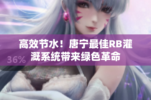 高效節(jié)水！唐寧最佳RB灌溉系統(tǒng)帶來綠色革命