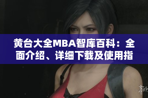 黃臺(tái)大全MBA智庫(kù)百科：全面介紹、詳細(xì)下載及使用指南
