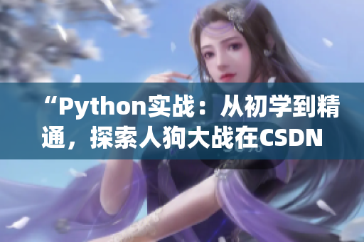 “Python實(shí)戰(zhàn)：從初學(xué)到精通，探索人狗大戰(zhàn)在CSDN的最新趨勢(shì)和技巧”