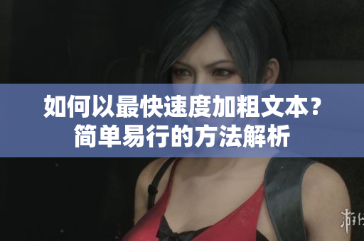 如何以最快速度加粗文本？簡單易行的方法解析