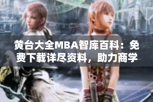 黃臺大全MBA智庫百科：免費(fèi)下載詳盡資料，助力商學(xué)教育深度挖掘