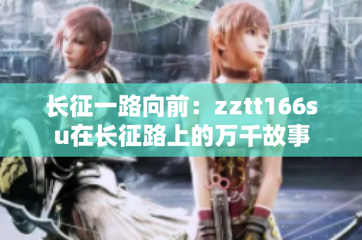 長征一路向前：zztt166su在長征路上的萬千故事