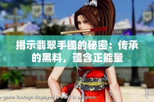 揭示翡翠手鐲的秘密：傳承的黑料，蘊(yùn)含正能量