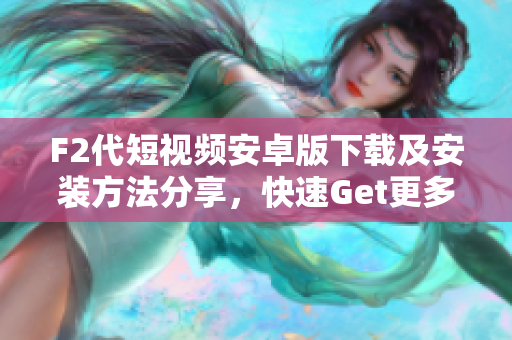 F2代短視頻安卓版下載及安裝方法分享，快速Get更多精彩短視頻內(nèi)容