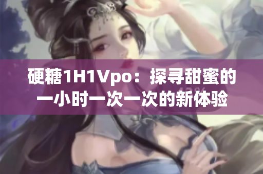 硬糖1H1Vpo：探尋甜蜜的一小時(shí)一次一次的新體驗(yàn)
