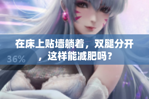 在床上貼墻躺著，雙腿分開，這樣能減肥嗎？