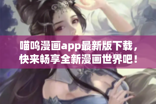 喵嗚漫畫(huà)app最新版下載，快來(lái)暢享全新漫畫(huà)世界吧！