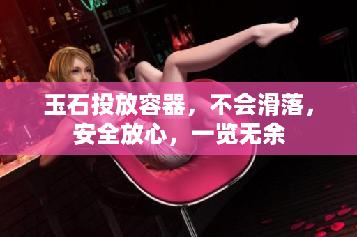 玉石投放容器，不會滑落，安全放心，一覽無余