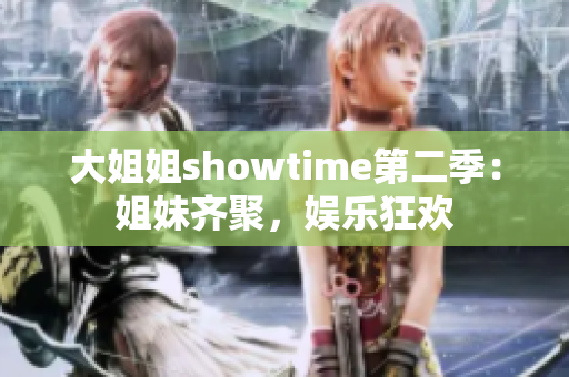 大姐姐showtime第二季：姐妹齊聚，娛樂狂歡