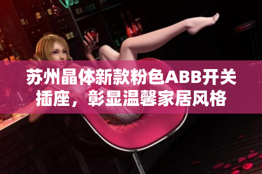 蘇州晶體新款粉色ABB開關插座，彰顯溫馨家居風格