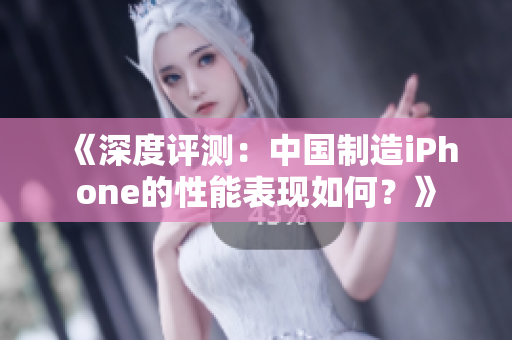 《深度評測：中國制造iPhone的性能表現(xiàn)如何？》