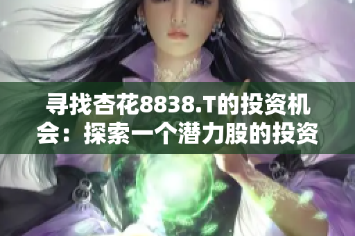 尋找杏花8838.T的投資機(jī)會(huì)：探索一個(gè)潛力股的投資前景