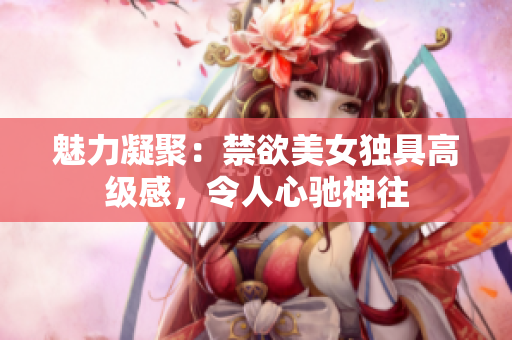 魅力凝聚：禁欲美女獨具高級感，令人心馳神往