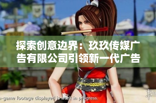 探索創(chuàng)意邊界：玖玖傳媒廣告有限公司引領(lǐng)新一代廣告潮流