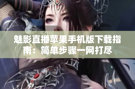 魅影直播蘋果手機(jī)版下載指南：簡(jiǎn)單步驟一網(wǎng)打盡
