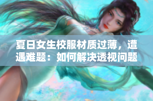 夏日女生校服材質(zhì)過薄，遭遇難題：如何解決透視問題？