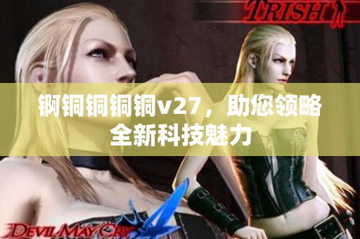 錒銅銅銅銅v27，助您領略全新科技魅力