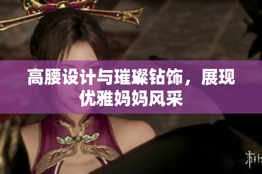 高腰設(shè)計(jì)與璀璨鉆飾，展現(xiàn)優(yōu)雅媽媽風(fēng)采