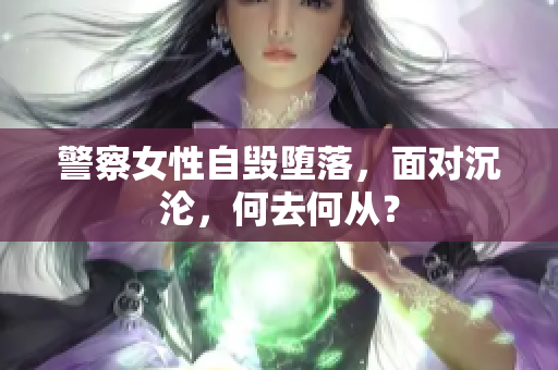 警察女性自毀墮落，面對(duì)沉淪，何去何從？