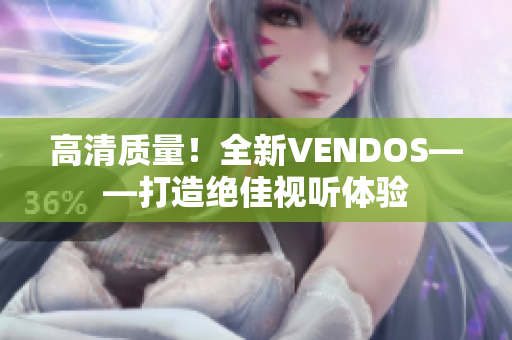 高清質(zhì)量！全新VENDOS——打造絕佳視聽(tīng)體驗(yàn)