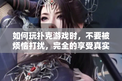 如何玩撲克游戲時(shí)，不要被煩惱打擾，完全的享受真實(shí)的時(shí)間