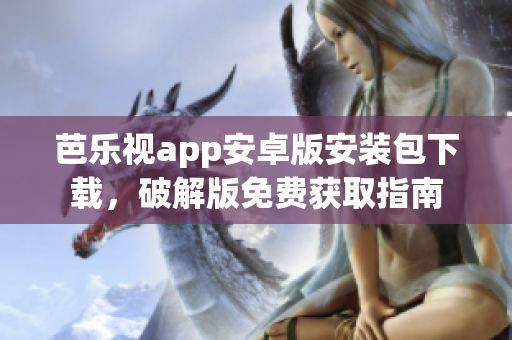 芭樂視app安卓版安裝包下載，破解版免費(fèi)獲取指南