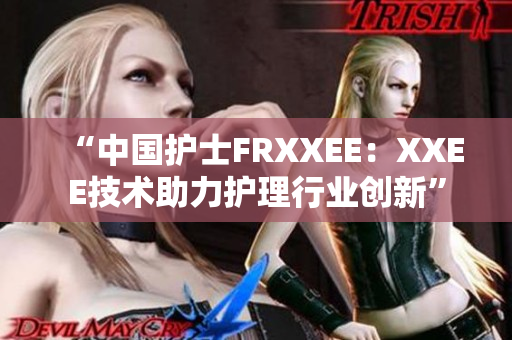 “中國護士FRXXEE：XXEE技術(shù)助力護理行業(yè)創(chuàng)新”