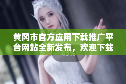 黃岡市官方應(yīng)用下載推廣平臺網(wǎng)站全新發(fā)布，歡迎下載體驗(yàn)