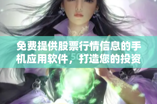 免費(fèi)提供股票行情信息的手機(jī)應(yīng)用軟件，打造您的投資利器
