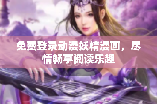 免費(fèi)登錄動漫妖精漫畫，盡情暢享閱讀樂趣