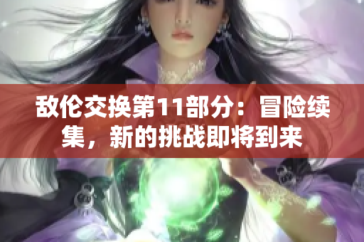 敵倫交換第11部分：冒險續(xù)集，新的挑戰(zhàn)即將到來