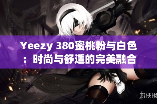 Yeezy 380蜜桃粉與白色：時尚與舒適的完美融合